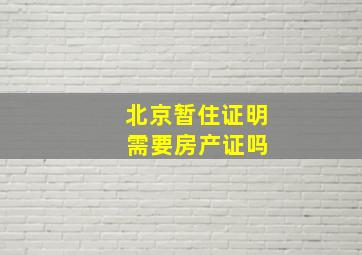 北京暂住证明 需要房产证吗